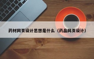 东阳药材网页设计思想是什么（药品网页设计）